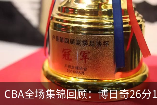 CBA全场集锦回顾：博日奇26分10板，广东战胜宁波