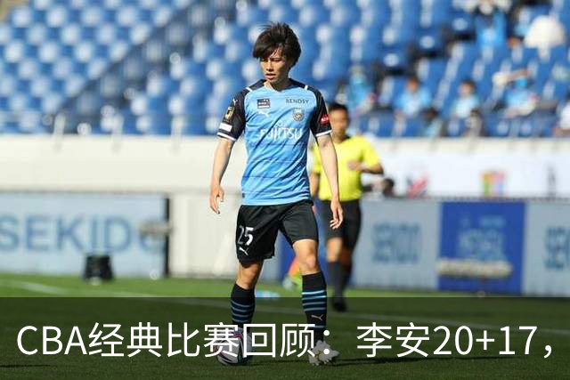 CBA经典比赛回顾：李安20+17，吉林送宁波17连败