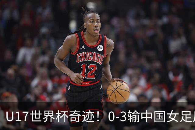 U17世界杯奇迹！0-3输中国女足后，鱼腩大逆袭：靠1个净胜球出线